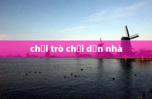 chơi trò chơi dọn nhà