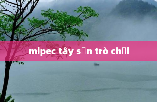 mipec tây sơn trò chơi