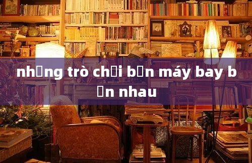 những trò chơi bắn máy bay bắn nhau