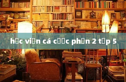 học viện cá cược phần 2 tập 5