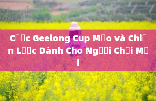 Cược Geelong Cup Mẹo và Chiến Lược Dành Cho Người Chơi Mới