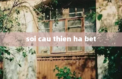 soi cau thien ha bet