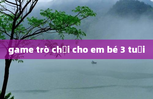 game trò chơi cho em bé 3 tuổi