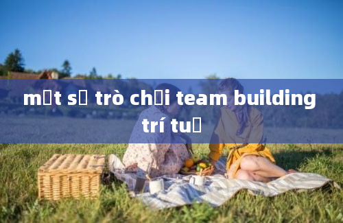 một số trò chơi team building trí tuệ