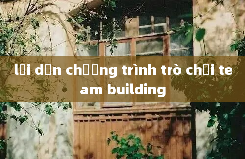 lời dẫn chương trình trò chơi team building