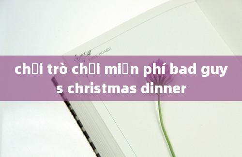 chơi trò chơi miễn phí bad guys christmas dinner