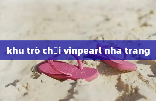 khu trò chơi vinpearl nha trang