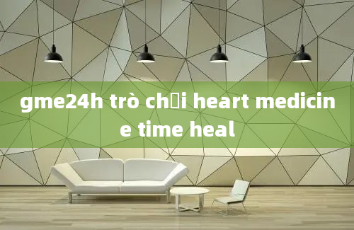 gme24h trò chơi heart medicine time heal