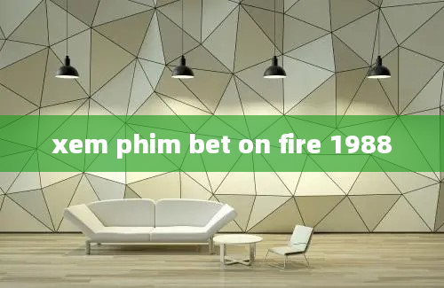 xem phim bet on fire 1988