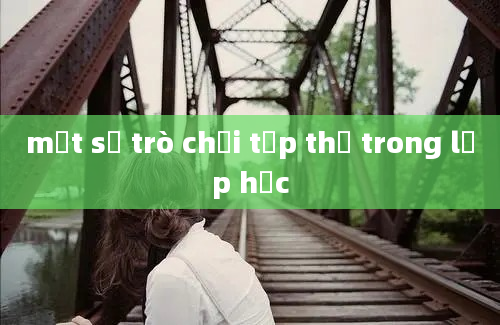 một số trò chơi tập thể trong lớp học