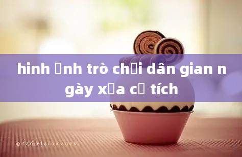 hinh ảnh trò chơi dân gian ngày xưa cổ tích