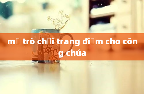 mở trò chơi trang điểm cho công chúa