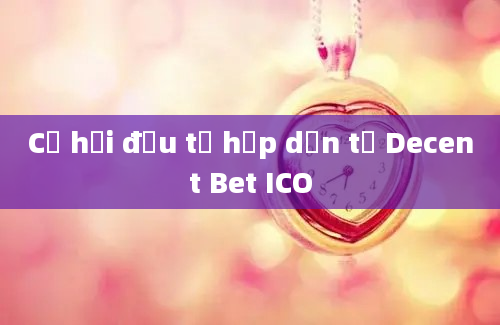 Cơ hội đầu tư hấp dẫn từ Decent Bet ICO