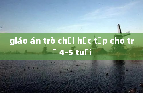 giáo án trò chơi học tập cho trẻ 4-5 tuổi