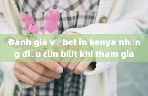 Đánh giá về bet in kenya những điều cần biết khi tham gia