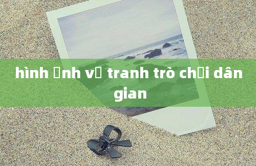 hình ảnh vẽ tranh trò chơi dân gian