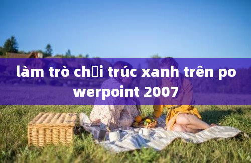 làm trò chơi trúc xanh trên powerpoint 2007