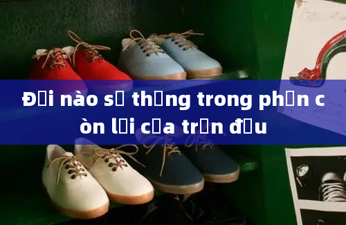 Đội nào sẽ thắng trong phần còn lại của trận đấu