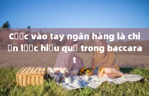 Cược vào tay ngân hàng là chiến lược hiệu quả trong baccarat