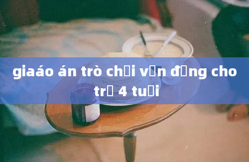 giaáo án trò chơi vận động cho trẻ 4 tuổi