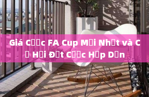 Giá Cược FA Cup Mới Nhất và Cơ Hội Đặt Cược Hấp Dẫn