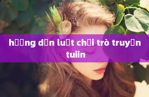 hướng dẫn luật chơi trò truyền tuiin