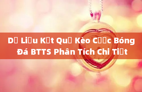 Dữ Liệu Kết Quả Kèo Cược Bóng Đá BTTS Phân Tích Chi Tiết