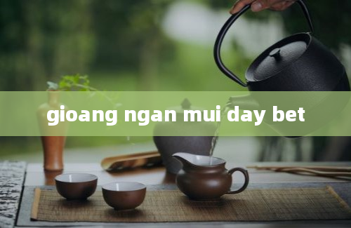 gioang ngan mui day bet