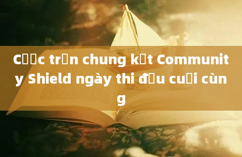 Cược trận chung kết Community Shield ngày thi đấu cuối cùng