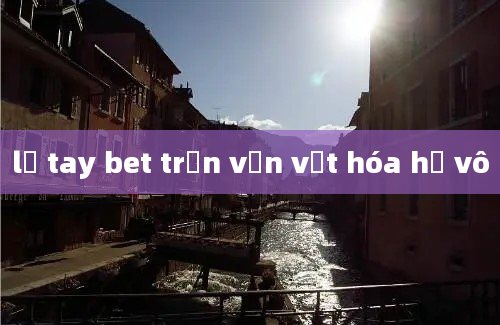 lỡ tay bet trận vạn vật hóa hư vô