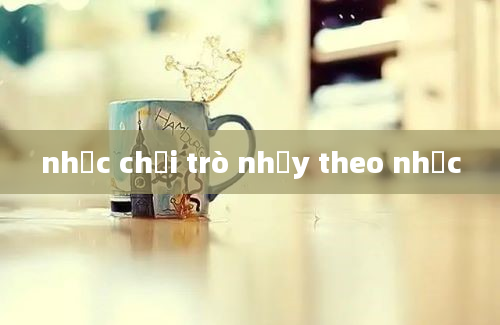 nhạc chơi trò nhảy theo nhạc