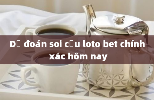 Dự đoán soi cầu loto bet chính xác hôm nay