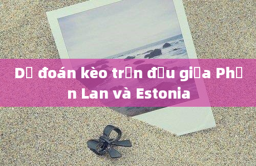 Dự đoán kèo trận đấu giữa Phần Lan và Estonia