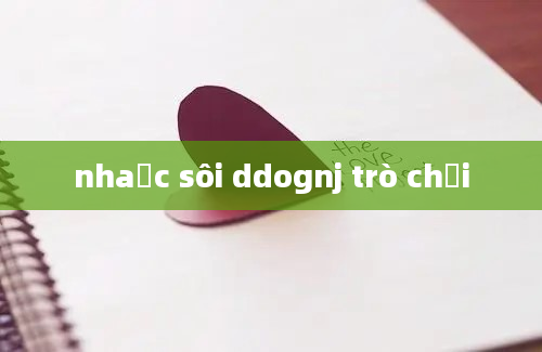 nhaạc sôi ddognj trò chơi