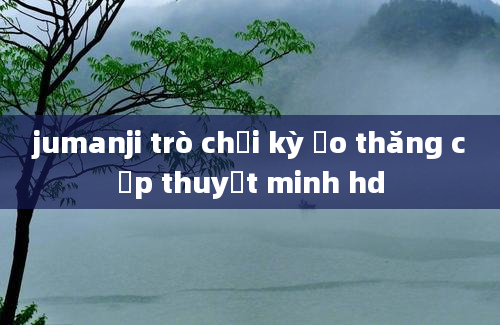 jumanji trò chơi kỳ ảo thăng cấp thuyết minh hd