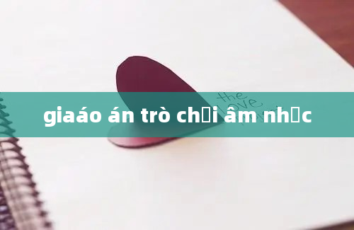 giaáo án trò chơi âm nhạc