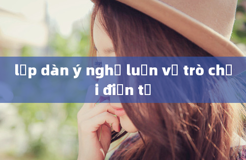 lập dàn ý nghị luận về trò chơi điện tử