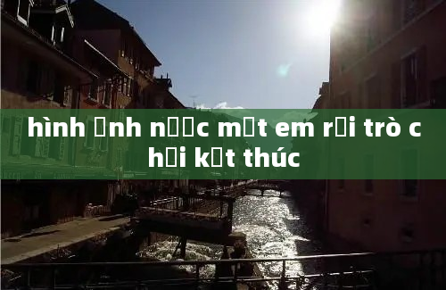 hình ảnh nước mắt em rơi trò chơi kết thúc