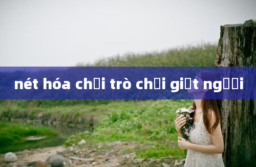 nét hóa chơi trò chơi giết người