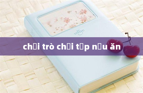 chơi trò chơi tập nấu ăn