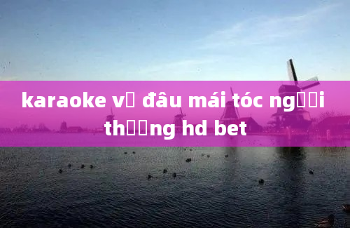 karaoke về đâu mái tóc người thương hd bet