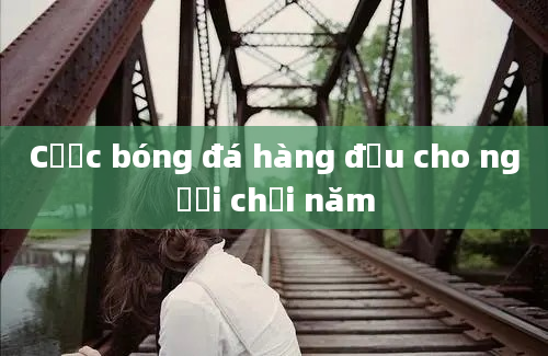 Cược bóng đá hàng đầu cho người chơi năm