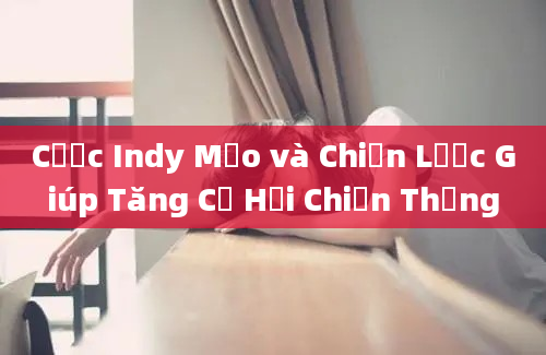 Cược Indy Mẹo và Chiến Lược Giúp Tăng Cơ Hội Chiến Thắng