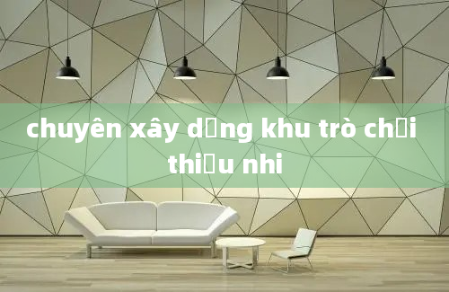 chuyên xây dựng khu trò chơi thiếu nhi