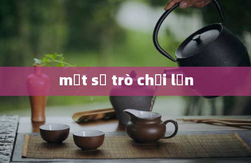 một số trò chơi lớn