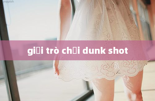 giải trò chơi dunk shot