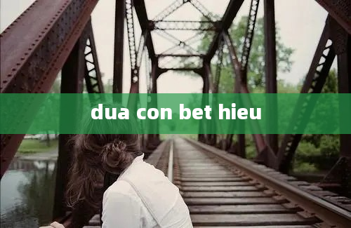 dua con bet hieu