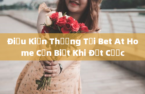 Điều Kiện Thưởng Tại Bet At Home Cần Biết Khi Đặt Cược