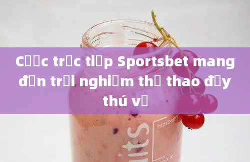 Cược trực tiếp Sportsbet mang đến trải nghiệm thể thao đầy thú vị