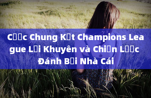 Cược Chung Kết Champions League Lời Khuyên và Chiến Lược Đánh Bại Nhà Cái